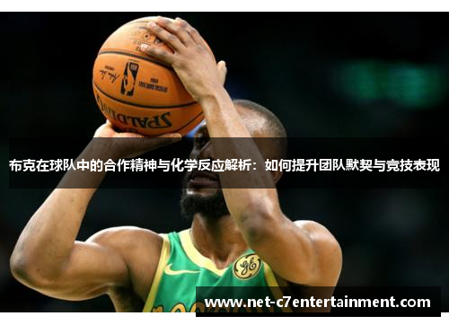 布克在球队中的合作精神与化学反应解析:如何提升团队默契与竞技表现 布克在球队中的合作精神与化学反应解析:如何提升团队默契与竞技表现