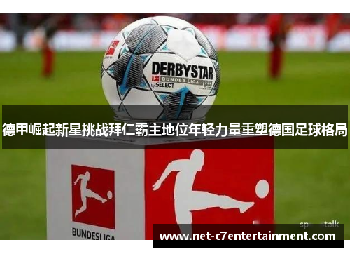 德甲崛起新星挑战拜仁霸主地位年轻力量重塑德国足球格局 德甲崛起新星挑战拜仁霸主地位年轻力量重塑德国足球格局