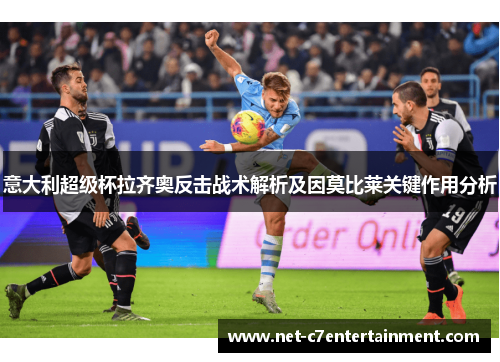 意大利超级杯拉齐奥反击战术解析及因莫比莱关键作用分析