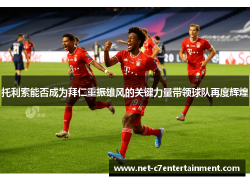 托利索能否成为拜仁重振雄风的关键力量带领球队再度辉煌