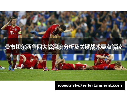 曼市切尔西争四大战深度分析及关键战术要点解读 曼市切尔西争四大战深度分析及关键战术要点解读