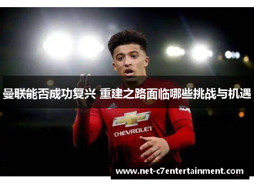 曼联能否成功复兴 重建之路面临哪些挑战与机遇 曼联能否成功复兴 重建之路面临哪些挑战与机遇