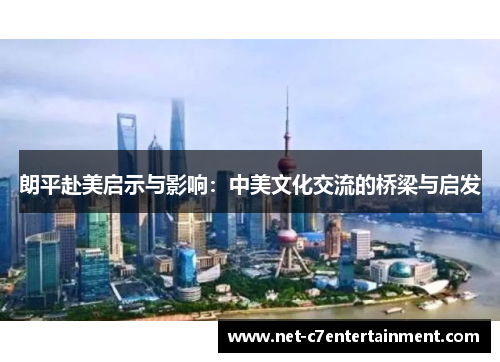 朗平赴美启示与影响：中美文化交流的桥梁与启发