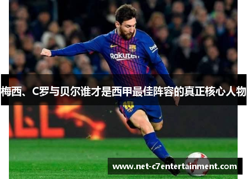 梅西、C罗与贝尔谁才是西甲最佳阵容的真正核心人物 梅西、C罗与贝尔谁才是西甲最佳阵容的真正核心人物