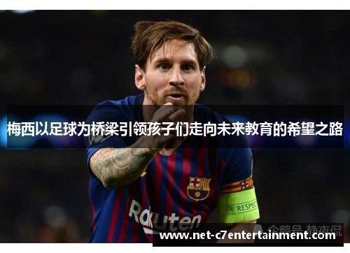 梅西以足球为桥梁引领孩子们走向未来教育的希望之路 梅西以足球为桥梁引领孩子们走向未来教育的希望之路