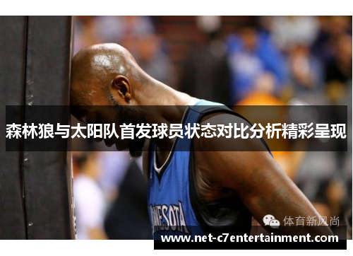 森林狼与太阳队首发球员状态对比分析精彩呈现 森林狼与太阳队首发球员状态对比分析精彩呈现