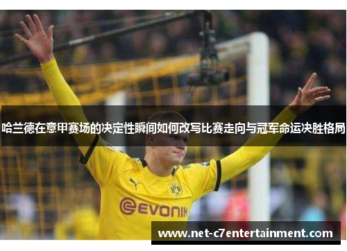 哈兰德在意甲赛场的决定性瞬间如何改写比赛走向与冠军命运决胜格局 哈兰德在意甲赛场的决定性瞬间如何改写比赛走向与冠军命运决胜格局