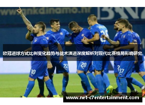 欧冠进球方式比例变化趋势与战术演进深度解析对现代比赛格局影响研究 欧冠进球方式比例变化趋势与战术演进深度解析对现代比赛格局影响研究