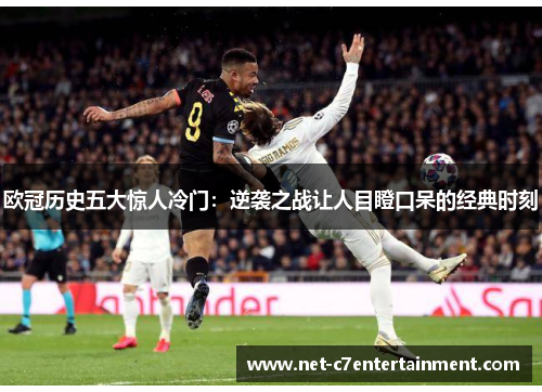 欧冠历史五大惊人冷门:逆袭之战让人目瞪口呆的经典时刻 欧冠历史五大惊人冷门:逆袭之战让人目瞪口呆的经典时刻