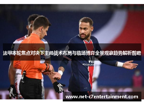 法甲本轮焦点对决下主帅战术布局与临场博弈全景观察趋势解析前瞻 法甲本轮焦点对决下主帅战术布局与临场博弈全景观察趋势解析前瞻