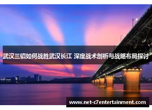 武汉三镇如何战胜武汉长江 深度战术剖析与战略布局探讨 武汉三镇如何战胜武汉长江 深度战术剖析与战略布局探讨