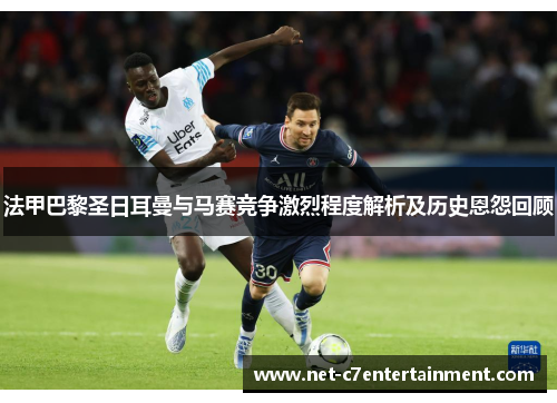 法甲巴黎圣日耳曼与马赛竞争激烈程度解析及历史恩怨回顾 法甲巴黎圣日耳曼与马赛竞争激烈程度解析及历史恩怨回顾