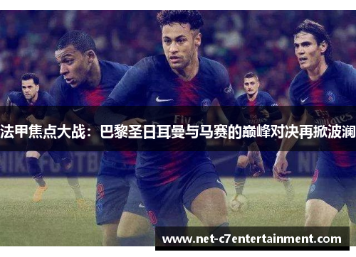 法甲焦点大战:巴黎圣日耳曼与马赛的巅峰对决再掀波澜 法甲焦点大战:巴黎圣日耳曼与马赛的巅峰对决再掀波澜