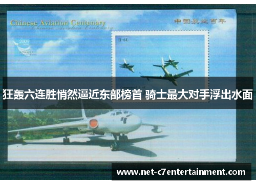 狂轰六连胜悄然逼近东部榜首 骑士最大对手浮出水面 狂轰六连胜悄然逼近东部榜首 骑士最大对手浮出水面