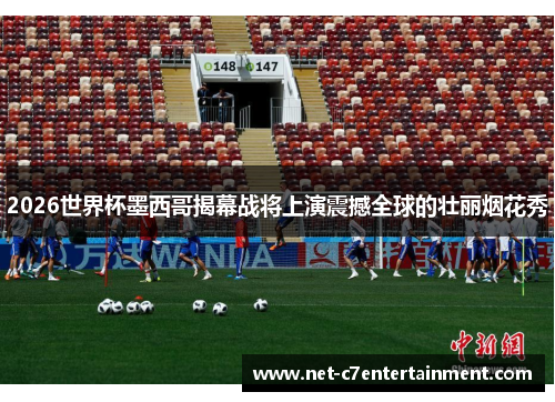 2026世界杯墨西哥揭幕战将上演震撼全球的壮丽烟花秀