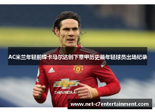 AC米兰年轻前锋卡马尔达创下意甲历史最年轻球员出场纪录 AC米兰年轻前锋卡马尔达创下意甲历史最年轻球员出场纪录