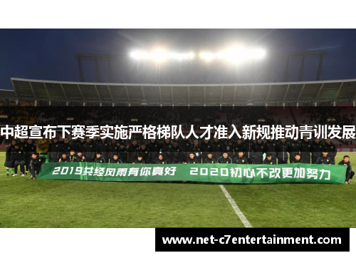 中超宣布下赛季实施严格梯队人才准入新规推动青训发展