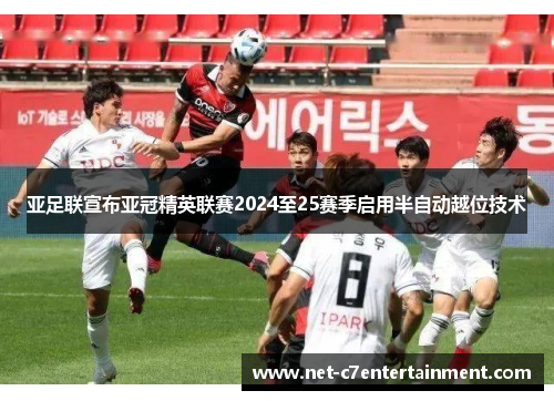 亚足联宣布亚冠精英联赛2024至25赛季启用半自动越位技术 亚足联宣布亚冠精英联赛2024至25赛季启用半自动越位技术