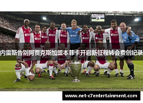 内雷斯告别阿贾克斯加盟本菲卡开启新征程转会费创纪录 内雷斯告别阿贾克斯加盟本菲卡开启新征程转会费创纪录