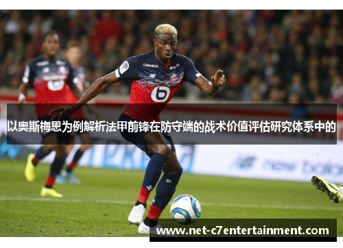 以奥斯梅恩为例解析法甲前锋在防守端的战术价值评估研究体系中的