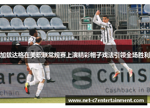 加兹达格在美职联常规赛上演精彩帽子戏法引领全场胜利