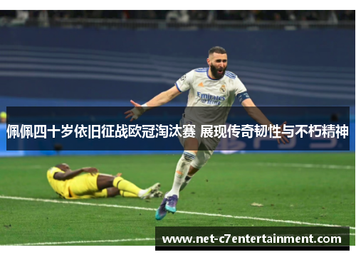 佩佩四十岁依旧征战欧冠淘汰赛 展现传奇韧性与不朽精神 佩佩四十岁依旧征战欧冠淘汰赛 展现传奇韧性与不朽精神