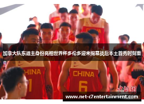 加拿大队东道主身份亮相世界杯多伦多迎来揭幕战后本土首秀时刻重 加拿大队东道主身份亮相世界杯多伦多迎来揭幕战后本土首秀时刻重