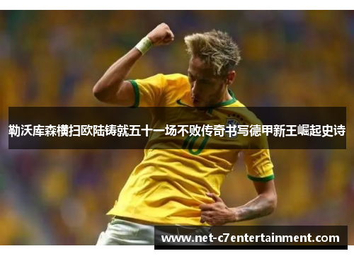 勒沃库森横扫欧陆铸就五十一场不败传奇书写德甲新王崛起史诗 勒沃库森横扫欧陆铸就五十一场不败传奇书写德甲新王崛起史诗