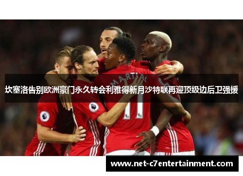 坎塞洛告别欧洲豪门永久转会利雅得新月沙特联再迎顶级边后卫强援