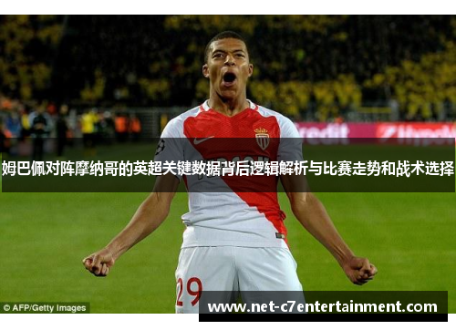 姆巴佩对阵摩纳哥的英超关键数据背后逻辑解析与比赛走势和战术选择 姆巴佩对阵摩纳哥的英超关键数据背后逻辑解析与比赛走势和战术选择
