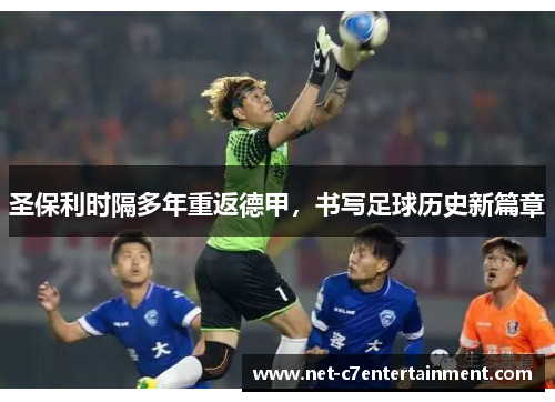圣保利时隔多年重返德甲,书写足球历史新篇章 圣保利时隔多年重返德甲,书写足球历史新篇章