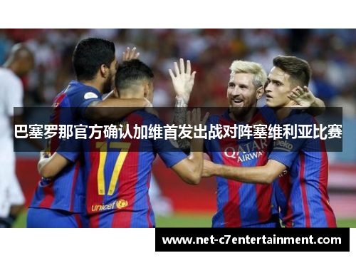 巴塞罗那官方确认加维首发出战对阵塞维利亚比赛 巴塞罗那官方确认加维首发出战对阵塞维利亚比赛