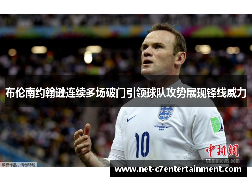 布伦南约翰逊连续多场破门引领球队攻势展现锋线威力