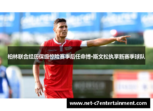 柏林联合经历保级惊险赛季后任命博·斯文松执掌新赛季球队