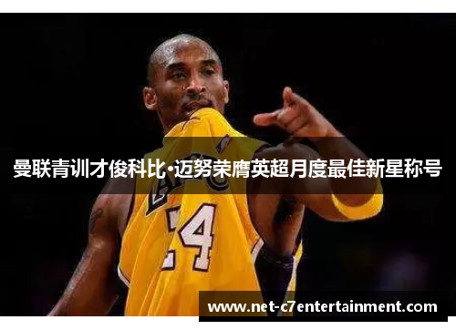 曼联青训才俊科比·迈努荣膺英超月度最佳新星称号