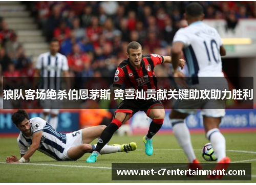 狼队客场绝杀伯恩茅斯 黄喜灿贡献关键助攻助力胜利