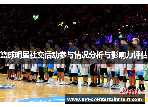 篮球明星社交活动参与情况分析与影响力评估 篮球明星社交活动参与情况分析与影响力评估