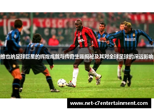 维也纳足球巨星的辉煌成就与传奇生涯揭秘及其对全球足球的深远影响 维也纳足球巨星的辉煌成就与传奇生涯揭秘及其对全球足球的深远影响