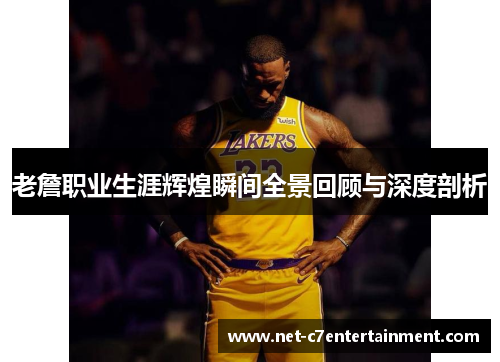 老詹职业生涯辉煌瞬间全景回顾与深度剖析 老詹职业生涯辉煌瞬间全景回顾与深度剖析