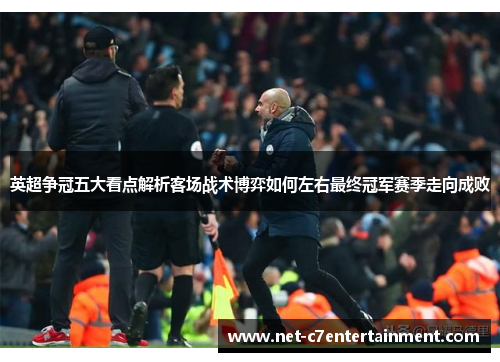 英超争冠五大看点解析客场战术博弈如何左右最终冠军赛季走向成败 英超争冠五大看点解析客场战术博弈如何左右最终冠军赛季走向成败