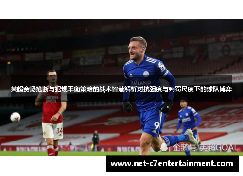 英超赛场抢断与犯规平衡策略的战术智慧解析对抗强度与判罚尺度下的球队博弈 英超赛场抢断与犯规平衡策略的战术智慧解析对抗强度与判罚尺度下的球队博弈