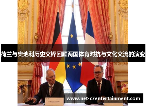 荷兰与奥地利历史交锋回顾两国体育对抗与文化交流的演变 荷兰与奥地利历史交锋回顾两国体育对抗与文化交流的演变