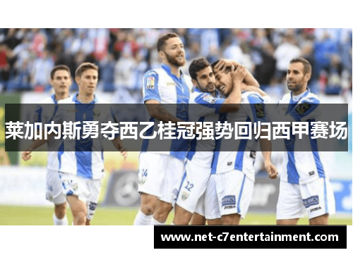 莱加内斯勇夺西乙桂冠强势回归西甲赛场 莱加内斯勇夺西乙桂冠强势回归西甲赛场