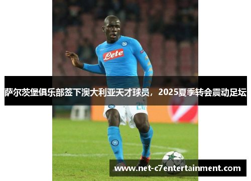 萨尔茨堡俱乐部签下澳大利亚天才球员,2025夏季转会震动足坛 萨尔茨堡俱乐部签下澳大利亚天才球员,2025夏季转会震动足坛