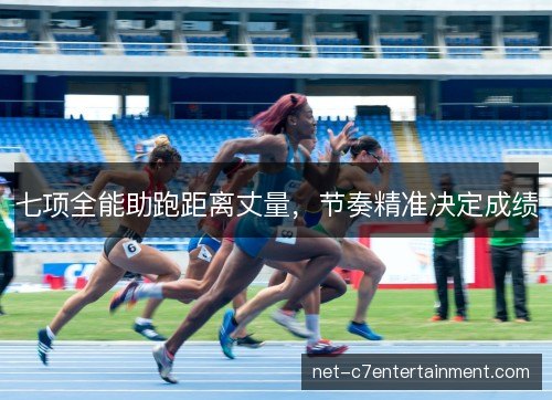 七项全能助跑距离丈量,节奏精准决定成绩 七项全能助跑距离丈量,节奏精准决定成绩